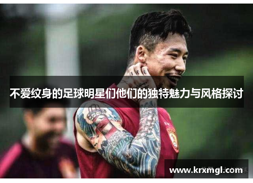 不爱纹身的足球明星们他们的独特魅力与风格探讨