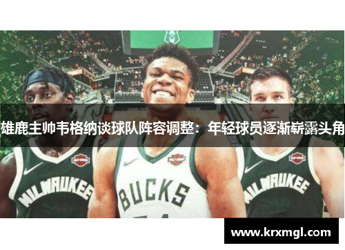 雄鹿主帅韦格纳谈球队阵容调整：年轻球员逐渐崭露头角