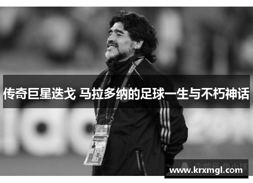 传奇巨星迭戈 马拉多纳的足球一生与不朽神话