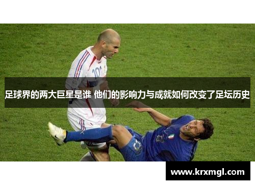 足球界的两大巨星是谁 他们的影响力与成就如何改变了足坛历史