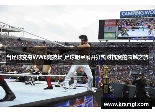 当足球变身WWE竞技场 足球明星展开狂热对抗赛的震撼之旅