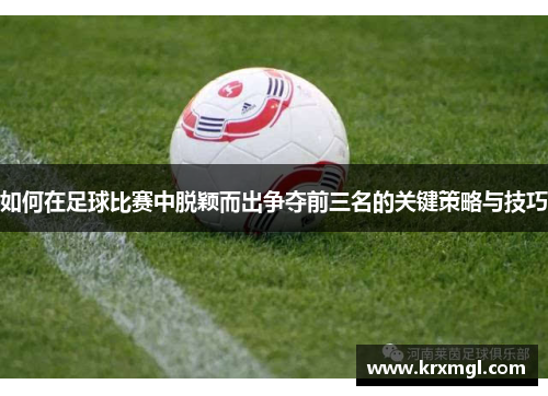 如何在足球比赛中脱颖而出争夺前三名的关键策略与技巧