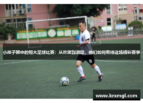 小孩子眼中的恒大足球比赛：从欢笑到激动，他们如何看待这场精彩赛事