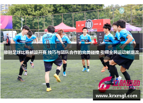 擦鞋足球比赛新颖开赛 技巧与团队合作的完美碰撞 引领全民运动新潮流
