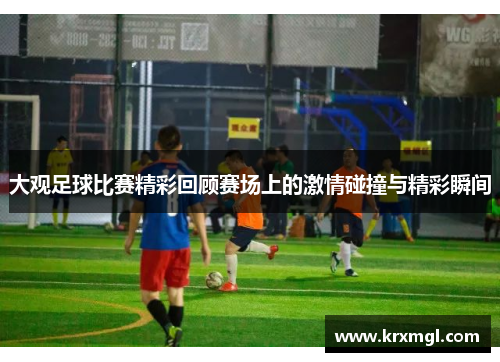 大观足球比赛精彩回顾赛场上的激情碰撞与精彩瞬间