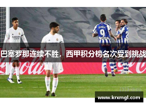 巴塞罗那连续不胜，西甲积分榜名次受到挑战
